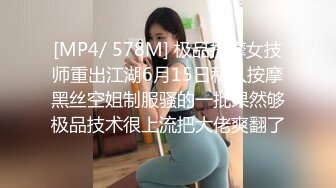 [MP4/ 578M] 极品按摩女技师重出江湖6月15日私人按摩黑丝空姐制服骚的一批果然够极品技术很上流把大佬爽翻了