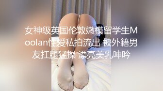 女神级英国伦敦嫩模留学生Moolan性爱私拍流出 被外籍男友扛腿猛操 漂亮美乳呻吟