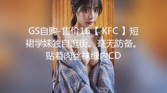 GS自购-售价16【 KFC 】短裙学妹独自逛街。毫无防备。贴着肉丝袜绿内CD