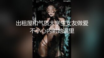 出租屋和气质大学生女友做爱不小心内射她逼里