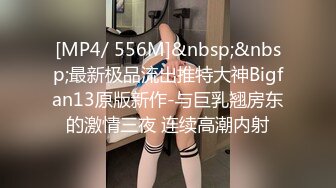 [MP4/ 556M]&nbsp;&nbsp;最新极品流出推特大神Bigfan13原版新作-与巨乳翘房东的激情三夜 连续高潮内射