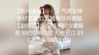 【新片速遞】 ❤️√ 气质女神 身材完美 巨乳翘臀丝袜美腿【赵探花】约SPA技师全套服务 网约女神啪啪大秀！ [1.89G/MP4/04:13:00]