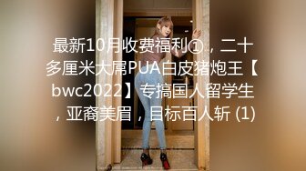 最新10月收费福利①，二十多厘米大屌PUA白皮猪炮王【bwc2022】专搞国人留学生，亚裔美眉，目标百人斩 (1)