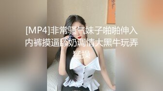 [MP4]非常骚气妹子啪啪伸入内裤摸逼舔奶调情大黑牛玩弄猛操