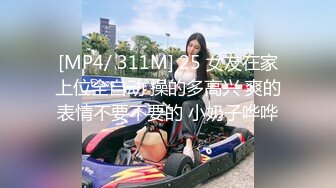 [MP4/ 311M] 25 女友在家上位全自动 操的多高兴 爽的表情不要不要的 小奶子哗哗