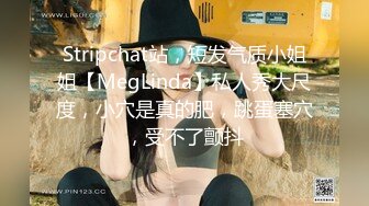 Stripchat站，短发气质小姐姐【MegLinda】私人秀大尺度，小穴是真的肥，跳蛋塞穴，受不了颤抖