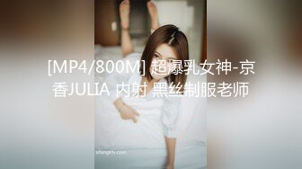 [MP4/800M] 超爆乳女神-京香JULIA 内射 黑丝制服老师