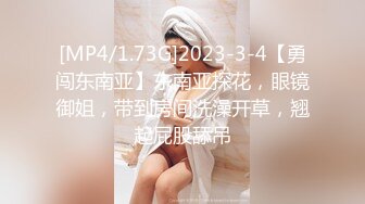 [MP4/1.73G]2023-3-4【勇闯东南亚】东南亚探花，眼镜御姐，带到房间洗澡开草，翘起屁股舔吊