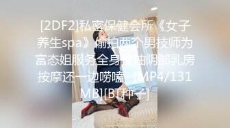 [2DF2]私密保健会所《女子养生spa》偷拍两个男技师为富态姐服务全身推油阴部乳房按摩还一边唠嗑_ [MP4/131MB][BT种子]