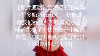 【新片速遞】会喷奶的宝妈妈~好多奶水流出来❤️挤奶请炮友们品尝一下新鲜奶水❤️味道太棒了！快快张开小嘴巴来吃一口吧！哥哥们射了吗[333M/MP4/14:53]