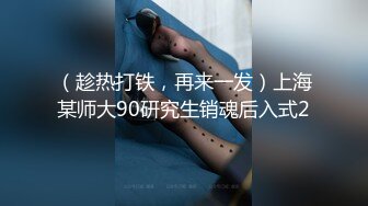 （趁热打铁，再来一发）上海某师大90研究生销魂后入式2