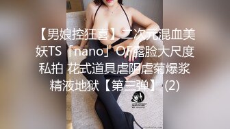 【男娘控狂喜】二次元混血美妖TS「nano」OF露脸大尺度私拍 花式道具虐阴虐菊爆浆精液地狱【第三弹】 (2)