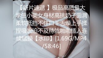 【新片速遞 】极品高质量大学生小美女身材高挑奶子圆润柔软抵挡不住口干舌燥上手揉捏吸吮迫不及待就啪啪插入连续猛操【水印】[1.69G/MP4/58:46]