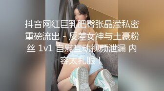 抖音网红巨乳肥臀张晶滢私密重磅流出 - 反差女神与土豪粉丝 1v1 自慰互动视频泄漏 内容太扎眼！