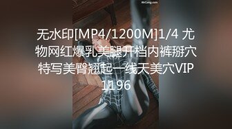 无水印[MP4/1200M]1/4 尤物网红爆乳美腿开档内裤掰穴特写美臀翘起一线天美穴VIP1196