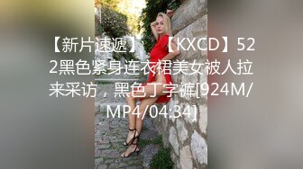 【新片速遞】 ⭐【KXCD】522黑色紧身连衣裙美女被人拉来采访，黑色丁字裤[924M/MP4/04:34]