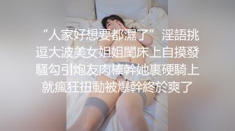 “人家好想要都濕了”淫語挑逗大波美女姐姐閨床上自摸發騷勾引炮友肉棒幹她裹硬騎上就瘋狂扭動被爆幹終於爽了