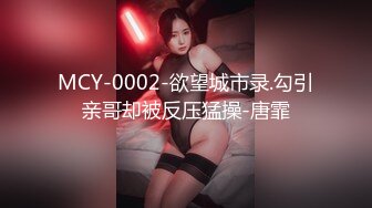 MCY-0002-欲望城市录.勾引亲哥却被反压猛操-唐霏