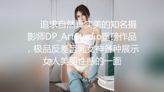 ❤️追求自然真实美的知名摄影师DP_ArtStudio重磅作品，极品反差巨乳女神各种展示女人美丽性感的一面