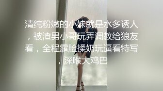 清纯粉嫩的小妹就是水多诱人，被渣男小哥玩弄调教给狼友看，全程露脸揉奶玩逼看特写，深喉大鸡巴