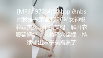 [MP4/ 972M]&nbsp;&nbsp;我是探索者170CM女神级兼职美女，细腰美腿，解开衣服猛揉奶，怼着骚穴猛操，持续输出妹子操懵逼了