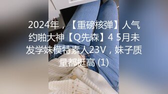 2024年，【重磅核弹】人气约啪大神【Q先森】4 5月未发学妹模特素人23V，妹子质量都挺高 (1)