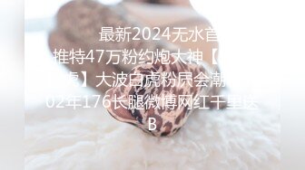 ❤️❤️最新2024无水首发！推特47万粉约炮大神【爱唐伯虎】大波白虎粉屄会潮喷的02年176长腿微博网红千里送B