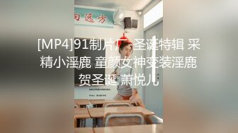 [MP4]91制片厂-圣诞特辑 采精小淫鹿 童颜女神变装淫鹿贺圣诞 萧悦儿