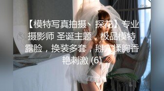 【模特写真拍摄丶探花】专业摄影师 圣诞主题，极品模特露脸，换装多套，掰穴揉胸香艳刺激 (6)