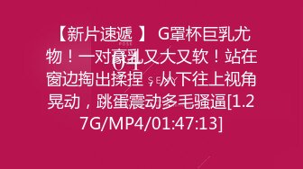 【新片速遞 】 G罩杯巨乳尤物！一对豪乳又大又软！站在窗边掏出揉捏，从下往上视角晃动，跳蛋震动多毛骚逼[1.27G/MP4/01:47:13]