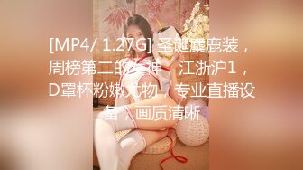 [MP4/ 1.27G] 圣诞麋鹿装，周榜第二的女神，江浙沪1，D罩杯粉嫩尤物，专业直播设备，画质清晰