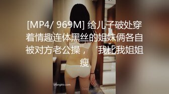 [MP4/ 969M] 给儿子破处穿着情趣连体黑丝的姐妹俩各自被对方老公操，‘我比我姐姐瘦