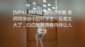 [MP4/ 391M] 清纯小学霸 老师同学眼中的好学生，反差太大了，白白嫩嫩青春肉体让人着迷