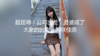 超屈辱！公司出差，老婆成了大家的玩物。美咲佳奈