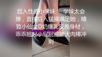 后入性感小学妹❤️学妹太会撩，直接后入猛操满足她，精致小仙女D奶爆乳反差身材，乖乖翘起小屁屁迎接大肉棒冲刺