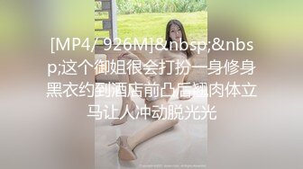 [MP4/ 926M]&nbsp;&nbsp;这个御姐很会打扮一身修身黑衣约到酒店前凸后翘肉体立马让人冲动脱光光