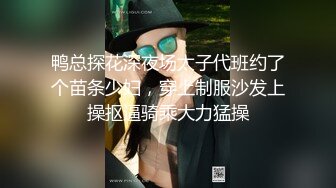 鸭总探花深夜场太子代班约了个苗条少妇，穿上制服沙发上操抠逼骑乘大力猛操