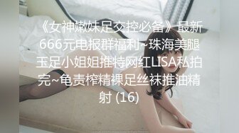 《女神嫩妹足交控必备》最新666元电报群福利~珠海美腿玉足小姐姐推特网红LISA私拍完~龟责榨精裸足丝袜推油精射 (16)