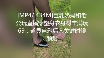 [MP4/ 434M]巨乳奶妈和老公玩直播穿塑身衣身材丰满玩69，道具自慰后入关键时候颜射