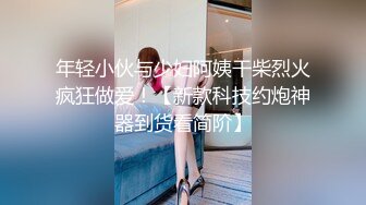 年轻小伙与少妇阿姨干柴烈火疯狂做爱！【新款科技约炮神器到货看简阶】