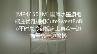 [MP4/ 597M] 国风水墨旗袍端庄优雅御姐CuteSweetBoBo平时高冷御姐床上喜欢一边被羞辱一边挨操