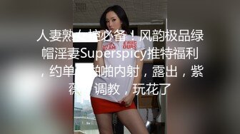 人妻熟女控必备！风韵极品绿帽淫妻Superspicy推特福利，约单男啪啪内射，露出，紫薇，调教，玩花了