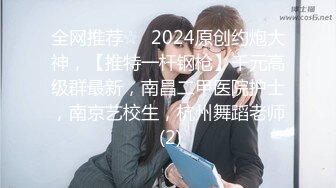 全网推荐☆✨2024原创约炮大神，【推特一杆钢枪】千元高级群最新，南昌二甲医院护士，南京艺校生，杭州舞蹈老师 (2)