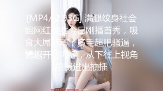 [MP4/ 2.93G] 满腿纹身社会姐网红美女今日刚播首秀，吸食大屌特写，多毛超肥骚逼，情趣开档内裤，从下往上视角拍摄进出抽插