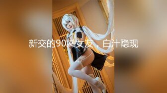 新交的90嫩女友，白汁隐现