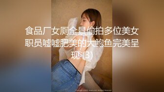 食品厂女厕全景偷拍多位美女职员嘘嘘肥美的大鲍鱼完美呈现 (3)