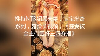 推特NTR媚黑夫妻，宝宝米奇系列，露脸长视频，《骚妻被金主们围奸三洞齐插》